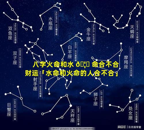 八字火命和水 🦅 命合不合财运「水命和火命的人合不合」